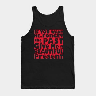 If You Want Me To Forget The Past Give Me A Beautiful Present Tank Top